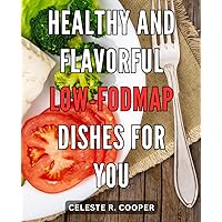 Healthy and Flavorful Low-FODMAP Dishes for You: Delicious Low-FODMAP Recipes: Nourish Your Body with Healthy and Tasty Meal Ideas