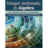 Integer Arithmetic in Algebra: Essential Practice Workbook: Conquer Integer Addition and Subtraction with 100 Worksheets