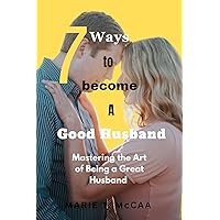 7 WAYS TO BECOME A GOOD HUSBAND: Mastering the Art of Being a Great Husband 7 WAYS TO BECOME A GOOD HUSBAND: Mastering the Art of Being a Great Husband Kindle Paperback