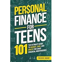 Personal Finance for Teens 101: The Ultimate Guide to Budget, Save, and Invest for Early Financial Independence