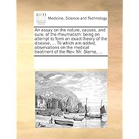 An essay on the nature, causes, and cure, of the rheumatism: being an attempt to form an exact theory of the disease, ... To which are added, ... medical treatment of the Rev. Mr. Sterne, ...