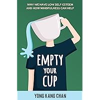 Empty Your Cup: Why We Have Low Self-Esteem and How Mindfulness Can Help (Self-Compassion Book 1)