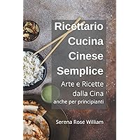 Ricettario Cucina Cinese Semplice - Arte e Ricette dalla Cina anche per Principianti (Italian Edition)