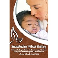 Breastfeeding Without Birthing: A Breastfeeding Guide for Mothers through Adoption, Surrogacy, and Other Special Circumstances Breastfeeding Without Birthing: A Breastfeeding Guide for Mothers through Adoption, Surrogacy, and Other Special Circumstances Paperback Kindle