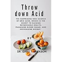 Throw down Acid : The surprising new science of uric acid, which is the secret to gaining remarkable health, managing blood sugar, and decreasing weight. Throw down Acid : The surprising new science of uric acid, which is the secret to gaining remarkable health, managing blood sugar, and decreasing weight. Kindle Paperback