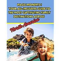 Magic Moments ! Your All-inclusive Guide to the Most Captivating Family Destinations Across North America: The Most Interesting Tourist Places for Families with Children