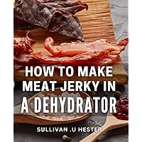 How To Make Meat Jerky In A Dehydrator: Delectable meaty goodness perfect for gifting! Discover your perfect jerky with this comprehensive guide.