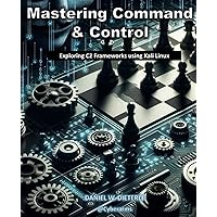 Mastering Command & Control: Exploring C2 Frameworks using Kali Linux Mastering Command & Control: Exploring C2 Frameworks using Kali Linux Paperback