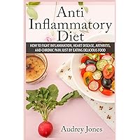 Anti Inflammatory Diet: How to Fight Inflammation, Heart Disease and Chronic Pain just by Eating Delicious Food Anti Inflammatory Diet: How to Fight Inflammation, Heart Disease and Chronic Pain just by Eating Delicious Food Paperback Kindle