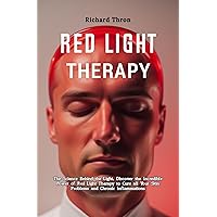 A Detailed Beginners Guide to Red Light Therapy: The Science Behind the Light, Discover the Incredible Power of Red Light Therapy to Cure all Your Skin Problems and Chronic Inflammations A Detailed Beginners Guide to Red Light Therapy: The Science Behind the Light, Discover the Incredible Power of Red Light Therapy to Cure all Your Skin Problems and Chronic Inflammations Kindle Paperback