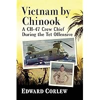Vietnam by Chinook: A CH-47 Crew Chief During the Tet Offensive Vietnam by Chinook: A CH-47 Crew Chief During the Tet Offensive Paperback Kindle