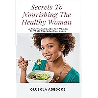 SECRETS TO NOURISHING THE HEALTHY WOMAN: A NUTRITIONAL GUIDE FOR WOMEN IN THIER REPRODUCTIVE YEARS SECRETS TO NOURISHING THE HEALTHY WOMAN: A NUTRITIONAL GUIDE FOR WOMEN IN THIER REPRODUCTIVE YEARS Kindle Paperback