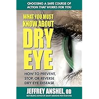 What You Must Know About Dry Eye: How to Prevent, Stop, or Reverse Dry Eye Disease What You Must Know About Dry Eye: How to Prevent, Stop, or Reverse Dry Eye Disease Paperback Kindle