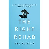 The Right Rehab: A Guide to Addiction and Mental Illness Recovery When Crisis Hits Your Family The Right Rehab: A Guide to Addiction and Mental Illness Recovery When Crisis Hits Your Family Hardcover Kindle