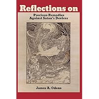 Reflections on Precious Remedies Against Satan's Devices: Thomas Brooks' Classic in Updated Language with Additional Commentary by James A. Odens Reflections on Precious Remedies Against Satan's Devices: Thomas Brooks' Classic in Updated Language with Additional Commentary by James A. Odens Kindle Paperback