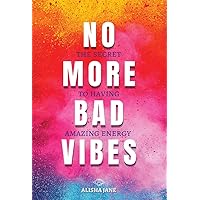 NO MORE BAD VIBES: THE SECRET TO HAVING AMAZING ENERGY NO MORE BAD VIBES: THE SECRET TO HAVING AMAZING ENERGY Kindle Paperback