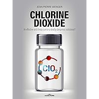 Chlorine Dioxide: An effective and cheap cure or a deadly dangerous substance? Chlorine Dioxide: An effective and cheap cure or a deadly dangerous substance? Kindle