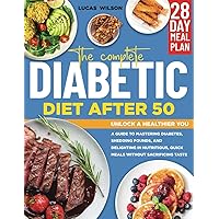 The Complete Diabetic Diet After 50: Unlock a Healthier You: A Guide to Mastering Diabetes, Shedding Pounds, and Delighting in Nutritious, Quick Meals without Sacrificing Taste The Complete Diabetic Diet After 50: Unlock a Healthier You: A Guide to Mastering Diabetes, Shedding Pounds, and Delighting in Nutritious, Quick Meals without Sacrificing Taste Paperback
