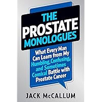 The Prostate Monologues: What Every Man Can Learn from My Humbling, Confusing, and Sometimes Comical Battle With Prostate Cancer The Prostate Monologues: What Every Man Can Learn from My Humbling, Confusing, and Sometimes Comical Battle With Prostate Cancer Hardcover Kindle