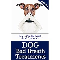 Dog Bad Breath Treatments: How to Dog Bad Breath Get Great Treatments Dog Bad Breath Treatments: How to Dog Bad Breath Get Great Treatments Kindle