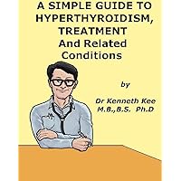 A Simple Guide to Hyperthyroidism, Treatment and Related Conditions (A Simple Guide to Medical Conditions) A Simple Guide to Hyperthyroidism, Treatment and Related Conditions (A Simple Guide to Medical Conditions) Kindle
