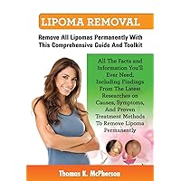 Lipoma Removal, Lipoma Removal Guide. Discover All the Facts and Information on Lipoma, Fatty Lumps, Painful Lipoma, Facial Lipoma, Breast Lipoma, Can Lipoma Removal, Lipoma Removal Guide. Discover All the Facts and Information on Lipoma, Fatty Lumps, Painful Lipoma, Facial Lipoma, Breast Lipoma, Can Paperback Kindle