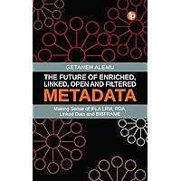 The Future of Enriched, Linked, Open and Filtered Metadata: Making Sense of IFLA LRM, RDA, Linked Data and BIBFRAME The Future of Enriched, Linked, Open and Filtered Metadata: Making Sense of IFLA LRM, RDA, Linked Data and BIBFRAME Kindle Paperback Hardcover