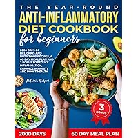 The Year-Round Anti-Inflammatory Diet Cookbook For Beginners: 2000 Days of Delicious and Nutritious Recipes, a 60-Day Meal Plan, and 3 Bonus to Reduce Inflammation, Enhance Immunity, and Boost Health The Year-Round Anti-Inflammatory Diet Cookbook For Beginners: 2000 Days of Delicious and Nutritious Recipes, a 60-Day Meal Plan, and 3 Bonus to Reduce Inflammation, Enhance Immunity, and Boost Health Paperback
