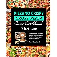 PIEZANO Crispy Crust Pizza Oven Cookbook: 365 Days of Simple and Healthy Pizza Baking Recipes for Mastering Your Indoor Pizza Oven and Savoring Your Ideal Homemade Pizza