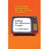 Selling the American People: Advertising, Optimization, and the Origins of Adtech Selling the American People: Advertising, Optimization, and the Origins of Adtech Paperback Kindle
