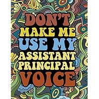 Don't Make Me Use My Assistant Principal Voice: Meditative coloring book for Assistant Principals: Mindfulness coloring book for Assistant Principal: ... Coloring Book for Relaxation & Stress Relief