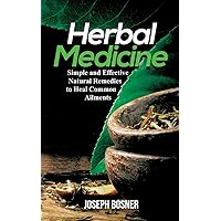 Herbal Medicine: Simple and Effective Natural Remedies to Heal Common Ailments Herbal Medicine: Simple and Effective Natural Remedies to Heal Common Ailments Paperback