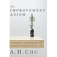 The Improvement Axiom: A Powerful Framework for Leading a Higher Quality Life The Improvement Axiom: A Powerful Framework for Leading a Higher Quality Life Kindle Paperback