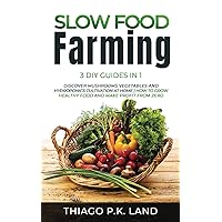 Slow Food Farming: 3 DIY Guides in 1 Discover Mushrooms Vegetables and Hydroponics Cultivation at Home How to Grow Healthy Food and Make Profit from Zero (Easy Farming)