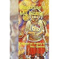 Roxanne's My Name: Cerebral Palsy's No Game Roxanne's My Name: Cerebral Palsy's No Game Paperback Kindle