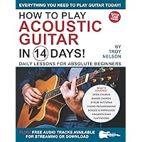 How to Play Acoustic Guitar in 14 Days: Daily Lessons for Absolute Beginners (Play Music in 14 Days) How to Play Acoustic Guitar in 14 Days: Daily Lessons for Absolute Beginners (Play Music in 14 Days) Paperback Kindle