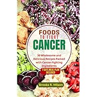 Foods to Fight Cancer: 30 Wholesome and Delicious Recipes Packed with Cancer-Fighting Ingredients. BONUS: 7 Days Meal Plan Included