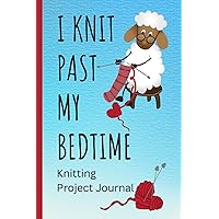 I Knit Past My Bedtime Knitting Project Journal: Knitting Project Planner to Track Your Knitting Projects