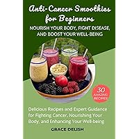 Anti-Cancer Smoothies for Beginners: Nourish Your Body, Fight Disease, and Boost Your Well-being: Delicious Recipes and Expert Guidance for Fighting Cancer, ... Enhancing Your We (Grace Delish Cookbooks) Anti-Cancer Smoothies for Beginners: Nourish Your Body, Fight Disease, and Boost Your Well-being: Delicious Recipes and Expert Guidance for Fighting Cancer, ... Enhancing Your We (Grace Delish Cookbooks) Kindle Paperback