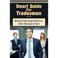 Smart Guide For Tradesmen: Quickly And Easily Break Free From The Insane Race