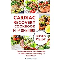 CARDIAC RECOVERY COOKBOOK FOR SENIORS: The Complete Heart Healthy Recipes For Healing After Heart Surgery Or Heart Attack CARDIAC RECOVERY COOKBOOK FOR SENIORS: The Complete Heart Healthy Recipes For Healing After Heart Surgery Or Heart Attack Paperback Kindle