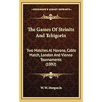 The Games Of Steinitz And Tchigorin: Two Matches At Havana, Cable Match, London And Vienna Tournaments (1892) The Games Of Steinitz And Tchigorin: Two Matches At Havana, Cable Match, London And Vienna Tournaments (1892) Hardcover Paperback
