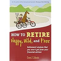 How to Retire Happy, Wild, and Free: Retirement Wisdom That You Won't Get from Your Financial Advisor How to Retire Happy, Wild, and Free: Retirement Wisdom That You Won't Get from Your Financial Advisor Paperback Audible Audiobook Kindle Audio CD