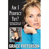 Am I Perfect Yet?: Finding Fullness in My Authentic Self Am I Perfect Yet?: Finding Fullness in My Authentic Self Paperback Kindle