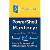PowerShell Mastery: Command Your IT World: Essential Techniques for IT Professionals and Power Users PowerShell Mastery: Command Your IT World: Essential Techniques for IT Professionals and Power Users Kindle Paperback