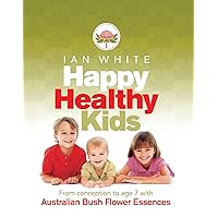 Happy Healthy Kids: From Conception to Age 7 with Australian Bush Flower Essences Happy Healthy Kids: From Conception to Age 7 with Australian Bush Flower Essences Paperback