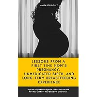 Lessons from a First Time Mom's Pregnancy, Unmedicated Birth, and Long-Term Breastfeeding Experience: Joys and Regrets Looking Back Two Years Later and How You Can Have Your Best Birth Experience Lessons from a First Time Mom's Pregnancy, Unmedicated Birth, and Long-Term Breastfeeding Experience: Joys and Regrets Looking Back Two Years Later and How You Can Have Your Best Birth Experience Kindle Audible Audiobook Paperback