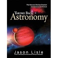 Taking Back Astronomy: The Heavens Declare Creation Taking Back Astronomy: The Heavens Declare Creation Hardcover Kindle