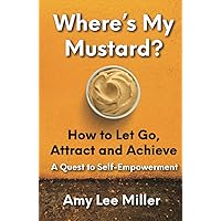 Where's My Mustard?: How to Let Go, Attract and Achieve - A Quest to Self-Empowerment Where's My Mustard?: How to Let Go, Attract and Achieve - A Quest to Self-Empowerment Hardcover Kindle Paperback