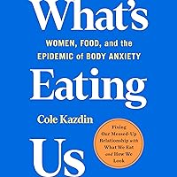 What's Eating Us: Women, Food, and the Epidemic of Body Anxiety What's Eating Us: Women, Food, and the Epidemic of Body Anxiety Audible Audiobook Hardcover Kindle Paperback